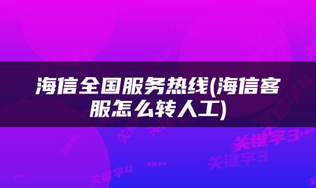 海信全国服务热线(海信客服怎么转人工)