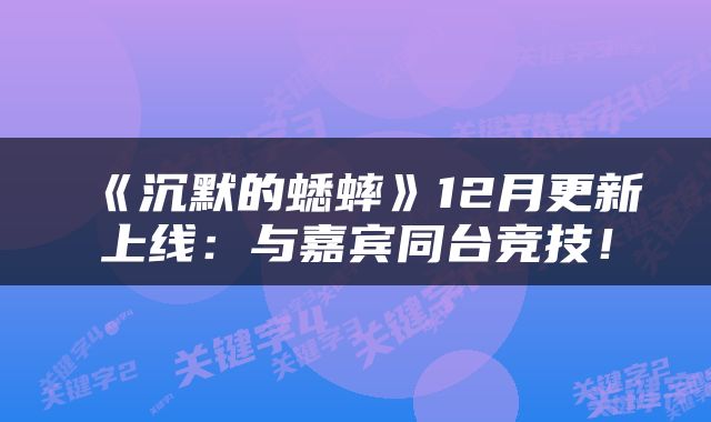 《沉默的蟋蟀》12月更新上线：与嘉宾同台竞技！