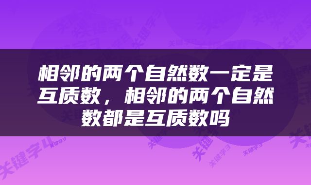 相邻的两个自然数一定是互质数，相邻的两个自然数都是互质数吗