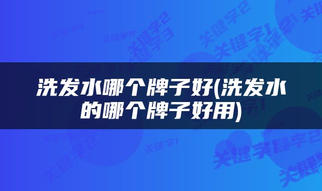 洗发水哪个牌子好(洗发水的哪个牌子好用)