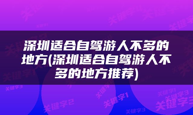 深圳适合自驾游人不多的地方(深圳适合自驾游人不多的地方推荐)