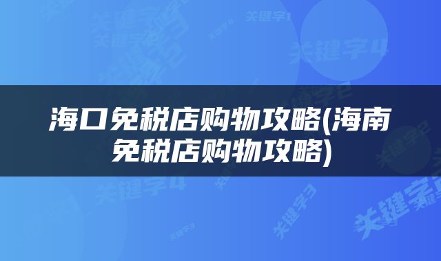 海口免税店购物攻略(海南免税店购物攻略)