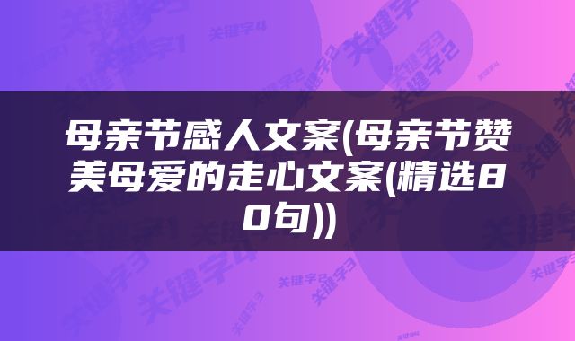 母亲节感人文案(母亲节赞美母爱的走心文案(精选80句))