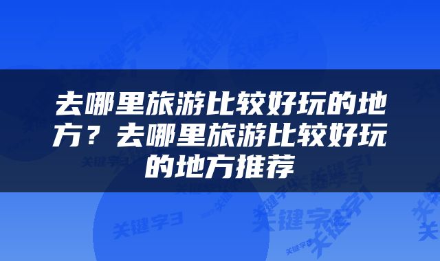 去哪里旅游比较好玩的地方？去哪里旅游比较好玩的地方推荐