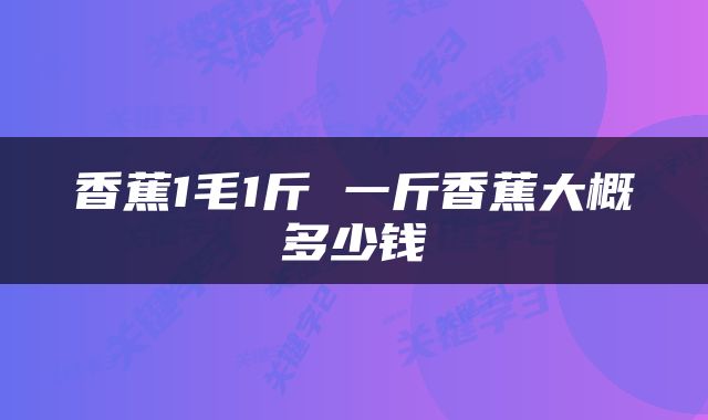 香蕉1毛1斤 一斤香蕉大概多少钱