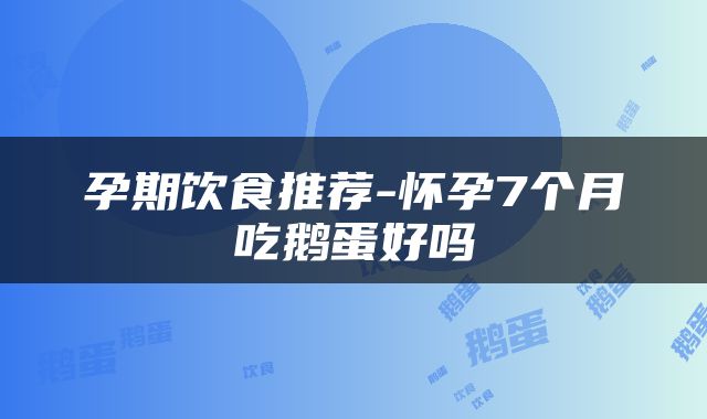 孕期饮食推荐-怀孕7个月吃鹅蛋好吗