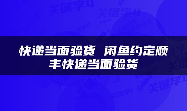 快递当面验货 闲鱼约定顺丰快递当面验货