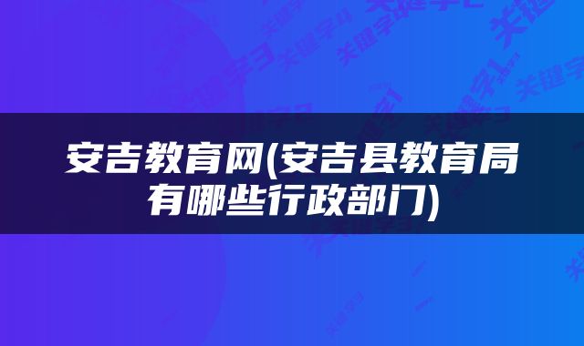 安吉教育网(安吉县教育局有哪些行政部门)