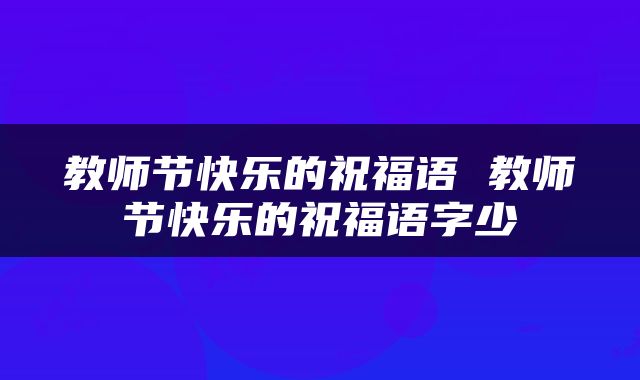 教师节快乐的祝福语 教师节快乐的祝福语字少