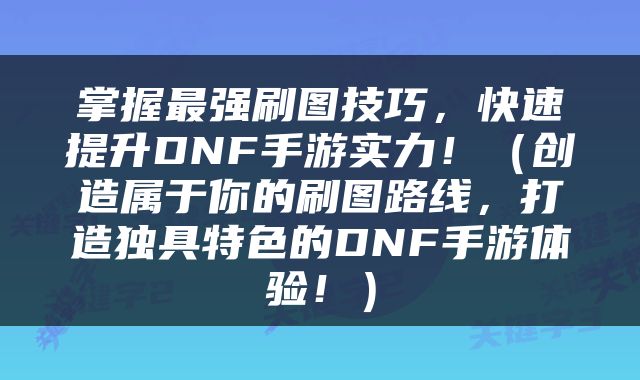 掌握最强刷图技巧，快速提升DNF手游实力！（创造属于你的刷图路线，打造独具特色的DNF手游体验！）