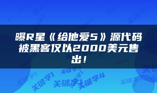 曝R星《给他爱5》源代码被黑客仅以2000美元售出！