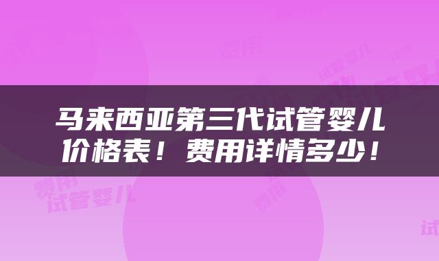 马来西亚第三代试管婴儿价格表！费用详情多少！