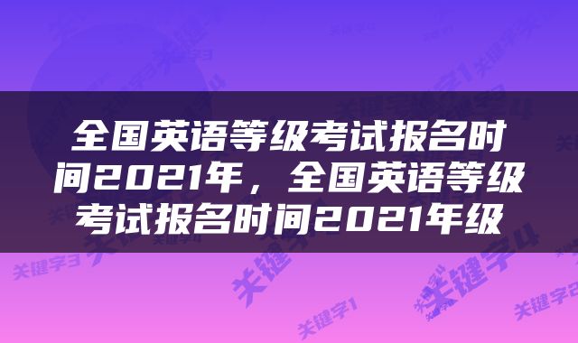 全国英语等级考试报名时间2021年，全国英语等级考试报名时间2021年级