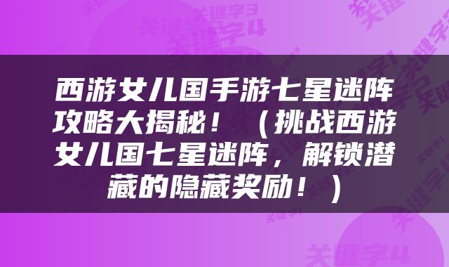 西游女儿国手游七星迷阵攻略大揭秘！（挑战西游女儿国七星迷阵，解锁潜藏的隐藏奖励！）
