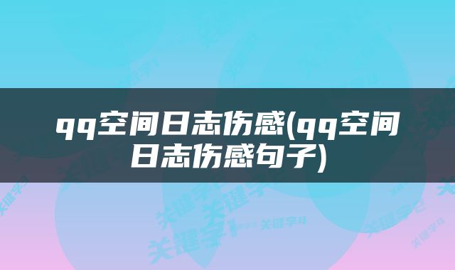 qq空间日志伤感(qq空间日志伤感句子)