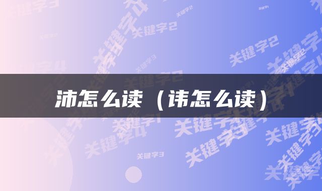 沛怎么读（讳怎么读）