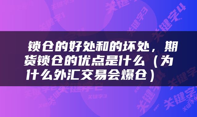 锁仓的好处和的坏处,期货锁仓的优点是什么(为什么外汇交易会爆仓)