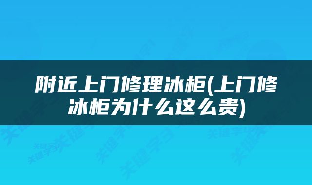附近上门修理冰柜(上门修冰柜为什么这么贵)
