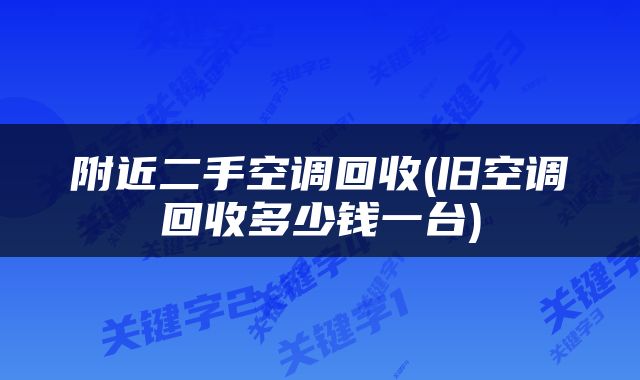 附近二手空调回收(旧空调回收多少钱一台)