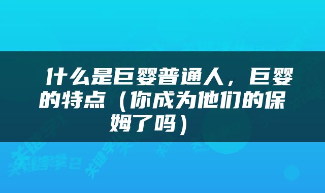  什么是巨婴普通人，巨婴的特点（你成为他们的保姆了吗） 