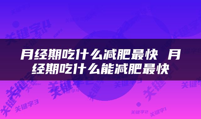 月经期吃什么减肥最快 月经期吃什么能减肥最快