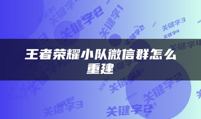 王者荣耀小队微信群怎么重建