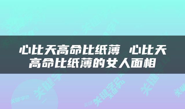 心比天高命比纸薄 心比天高命比纸薄的女人面相