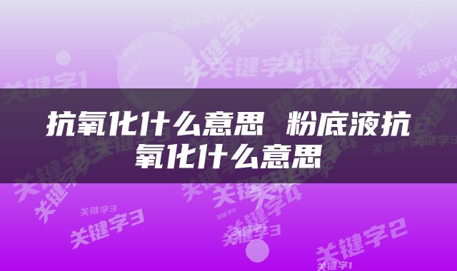 抗氧化什么意思 粉底液抗氧化什么意思