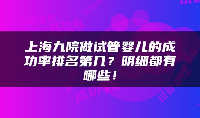 上海九院做试管婴儿的成功率排名第几？明细都有哪些！