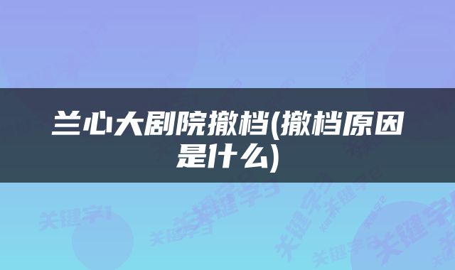 兰心大剧院撤档(撤档原因是什么)
