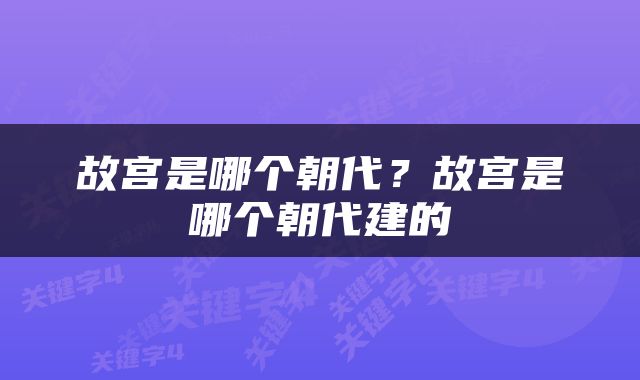 故宫是哪个朝代？故宫是哪个朝代建的
