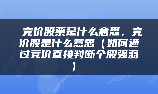  竞价股票是什么意思，竞价股是什么意思（如何通过竞价直接判断个股强弱） 