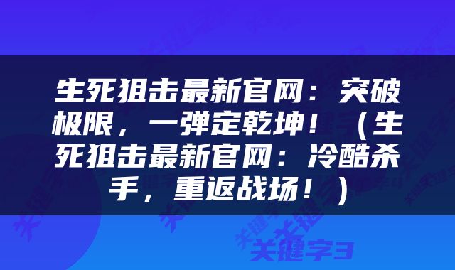 生死狙击最新官网：突破极限，一弹定乾坤！（生死狙击最新官网：冷酷杀手，重返战场！）