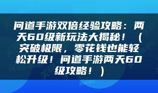 问道手游双倍经验攻略：两天60级新玩法大揭秘！（突破极限，零花钱也能轻松升级！问道手游两天60级攻略！）