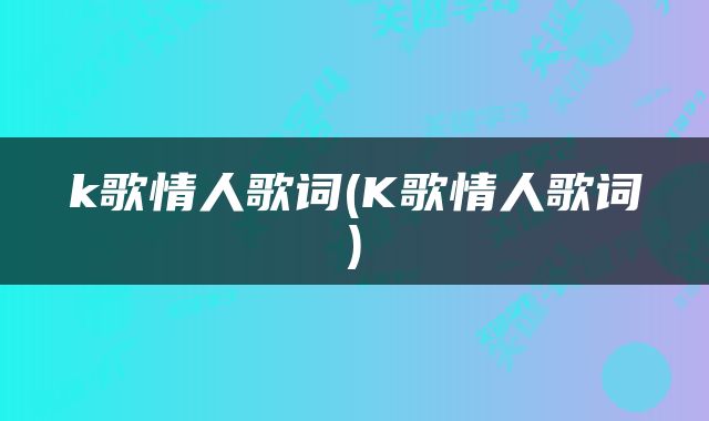 k歌情人歌词(K歌情人歌词)