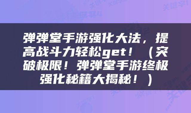 弹弹堂手游强化大法，提高战斗力轻松get！（突破极限！弹弹堂手游终极强化秘籍大揭秘！）