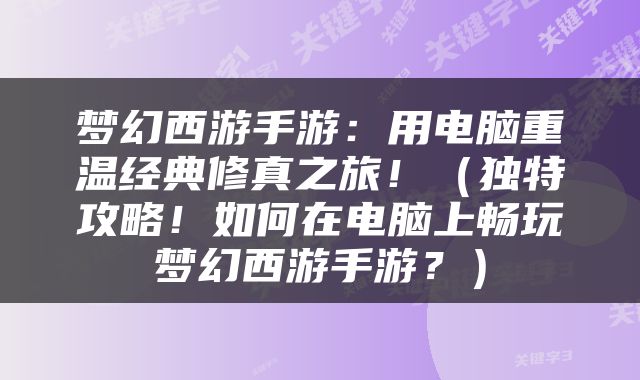 梦幻西游手游：用电脑重温经典修真之旅！（独特攻略！如何在电脑上畅玩梦幻西游手游？）