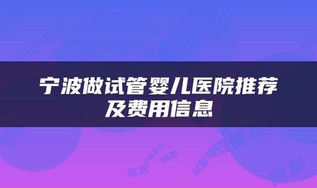 宁波做试管婴儿医院推荐及费用信息