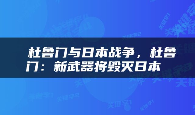  杜鲁门与日本战争，杜鲁门：新武器将毁灭日本 