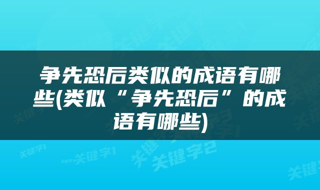 争先恐后类似的成语有哪些(类似“争先恐后”的成语有哪些)