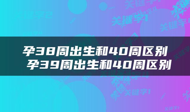 孕38周出生和40周区别 孕39周出生和40周区别