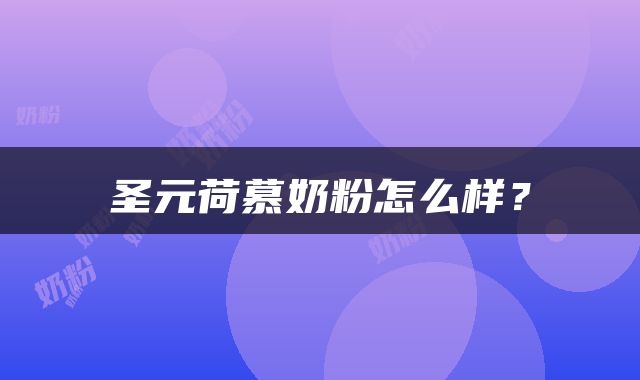 圣元荷慕奶粉怎么样？