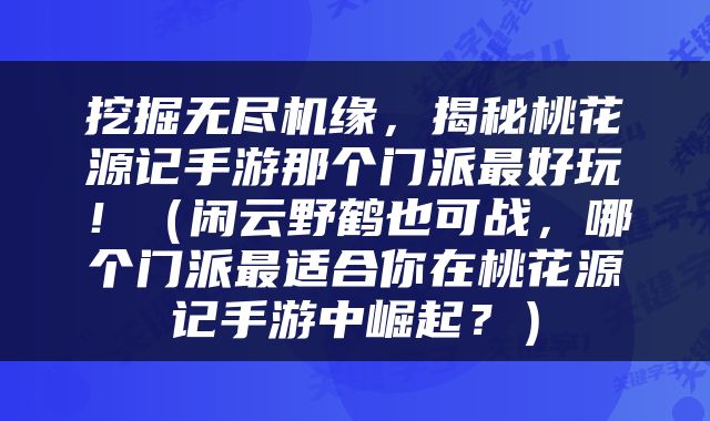 挖掘无尽机缘，揭秘桃花源记手游那个门派最好玩！（闲云野鹤也可战，哪个门派最适合你在桃花源记手游中崛起？）