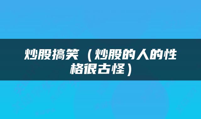 炒股搞笑（炒股的人的性格很古怪）