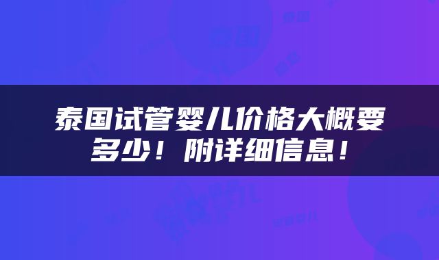 泰国试管婴儿价格大概要多少！附详细信息！