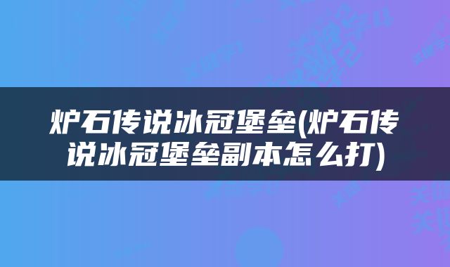 炉石传说冰冠堡垒(炉石传说冰冠堡垒副本怎么打)