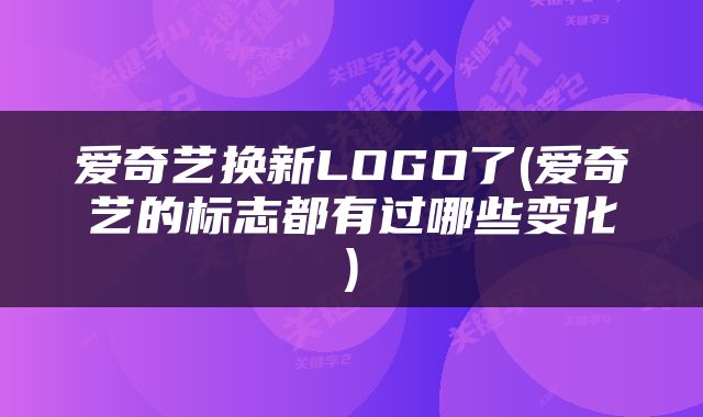 爱奇艺换新LOGO了(爱奇艺的标志都有过哪些变化)