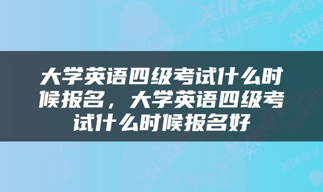 大学英语四级考试什么时候报名，大学英语四级考试什么时候报名好