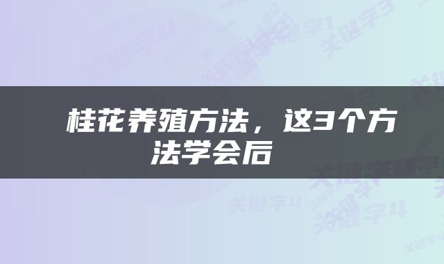  桂花养殖方法，这3个方法学会后 