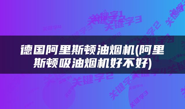 德国阿里斯顿油烟机(阿里斯顿吸油烟机好不好)